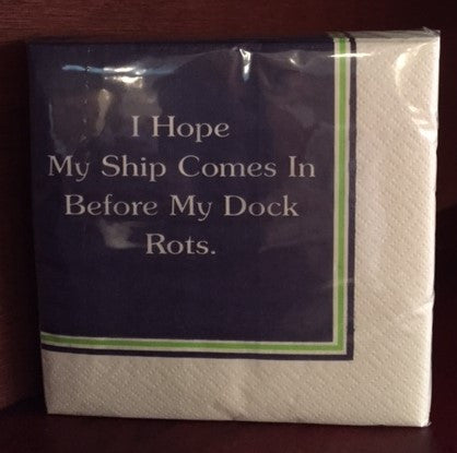 Cocktail napkins with I hope my ship comes in before my dock rots on them.