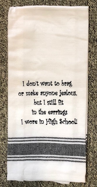 Bistro Towel I don't want to brag or make anyone jealous, but I still fit in the earrings I wore in High School!